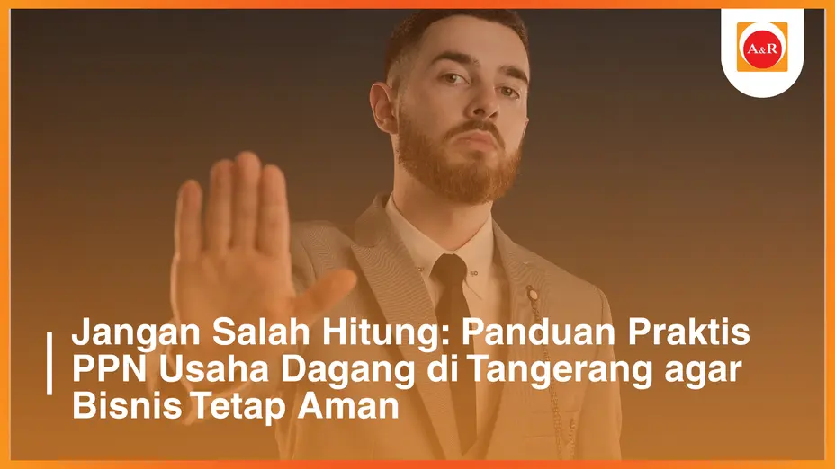 Jangan Salah Hitung: Panduan Praktis PPN Usaha Dagang di Tangerang agar Bisnis Tetap Aman