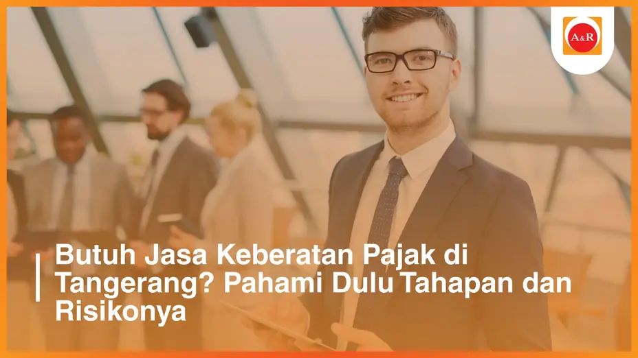 Butuh Jasa Keberatan Pajak di Tangerang? Pahami Dulu Tahapan dan Risikonya