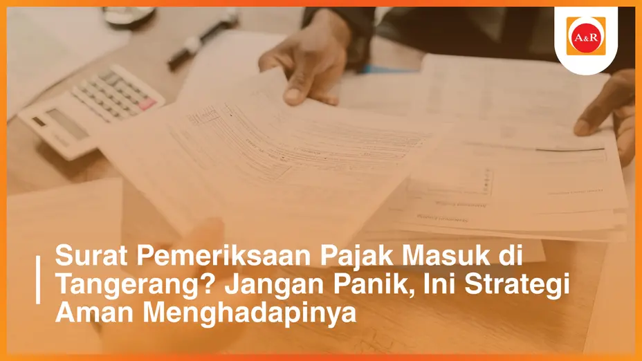 Surat Pemeriksaan Pajak Masuk di Tangerang? Jangan Panik, Ini Strategi Aman Menghadapinya