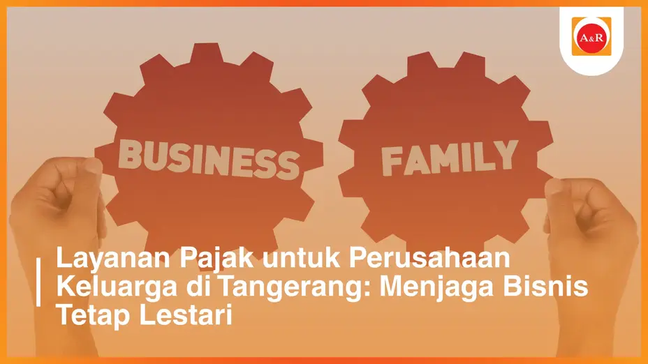 Layanan Pajak untuk Perusahaan Keluarga di Tangerang: Menjaga Bisnis Tetap Lestari